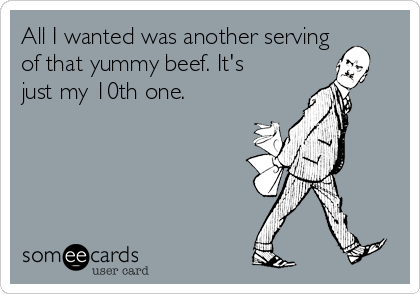 All I wanted was another serving
of that yummy beef. It's
just my 10th one.