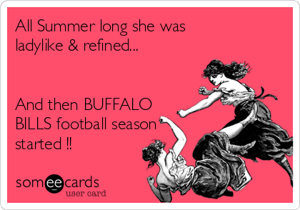 All Summer long she was
ladylike & refined...


And then BUFFALO
BILLS football season
started !!