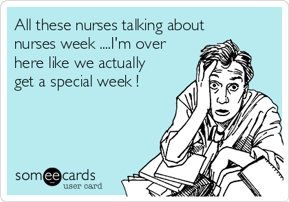 All these nurses talking about
nurses week ....I'm over
here like we actually
get a special week !