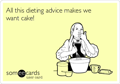 All this dieting advice makes we
want cake!