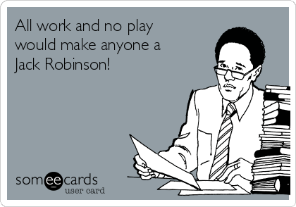 All work and no play
would make anyone a
Jack Robinson! 