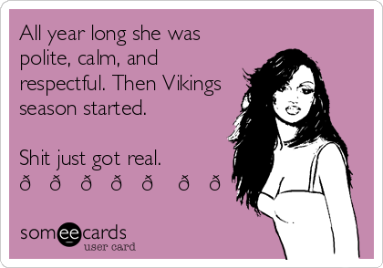 All year long she was
polite, calm, and
respectful. Then Vikings
season started. 

Shit just got real. 
????? ??