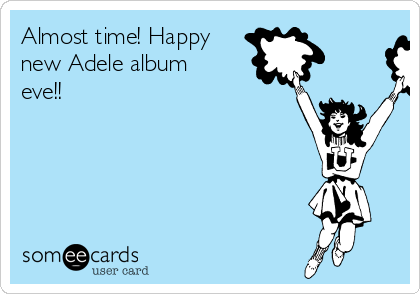 Almost time! Happy
new Adele album
eve!!