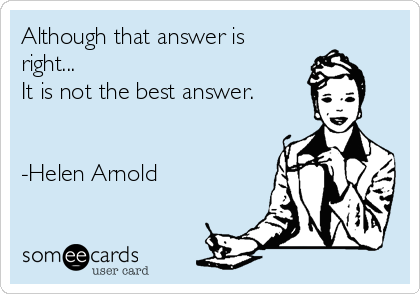 Although that answer is
right... 
It is not the best answer.


-Helen Arnold