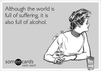 Although the world is
full of suffering, it is
also full of alcohol. 