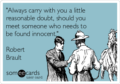 "Always carry with you a little
reasonable doubt, should you
meet someone who needs to
be found innocent."

Robert
Brault