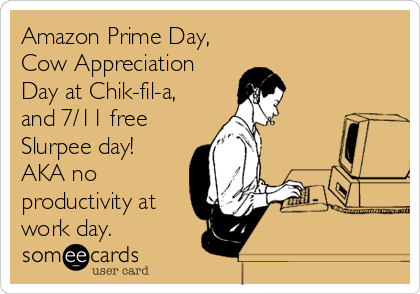 Amazon Prime Day,
Cow Appreciation
Day at Chik-fil-a,
and 7/11 free
Slurpee day!
AKA no
productivity at
work day.