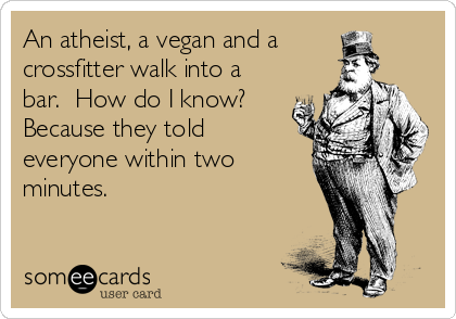 An atheist, a vegan and a
crossfitter walk into a
bar.  How do I know?
Because they told
everyone within two
minutes.