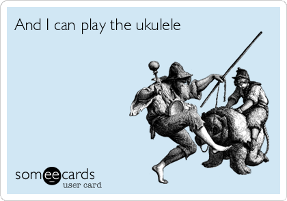 And I can play the ukulele