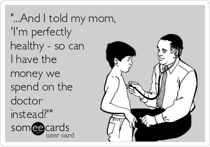 "...And I told my mom,
'I'm perfectly
healthy - so can
I have the
money we
spend on the
doctor
instead?'"