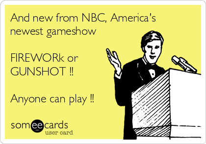 And new from NBC, America's
newest gameshow

FIREWORk or
GUNSHOT !!

Anyone can play !!