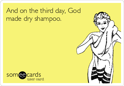 And on the third day, God
made dry shampoo. 