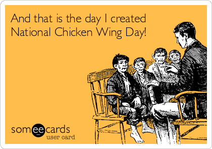 And that is the day I created
National Chicken Wing Day!