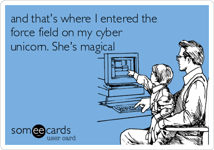 and that's where I entered the
force field on my cyber
unicorn. She's magical
