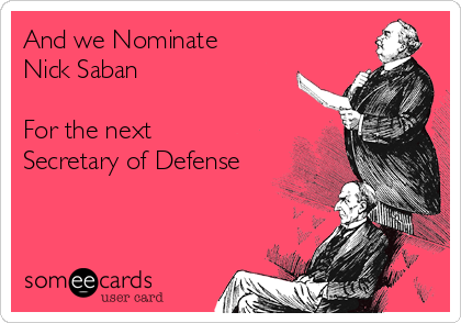 And we Nominate
Nick Saban 

For the next
Secretary of Defense