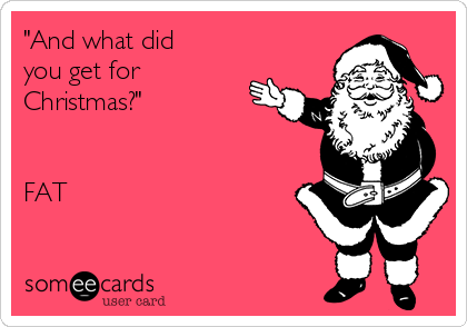 "And what did
you get for
Christmas?"


FAT