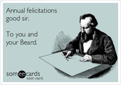 Annual felicitations
good sir.

To you and
your Beard.