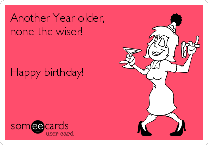 Another Year older,
none the wiser!


Happy birthday!