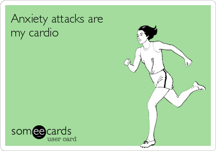 Anxiety attacks are
my cardio