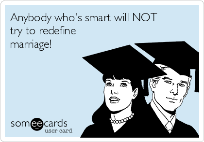 Anybody who's smart will NOT
try to redefine
marriage!