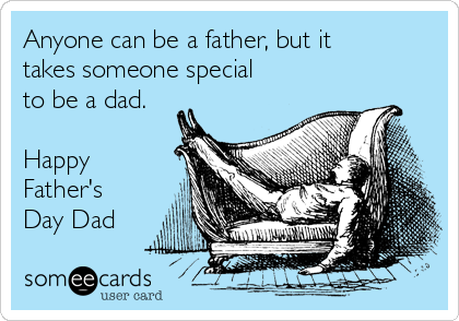 Anyone can be a father, but it
takes someone special
to be a dad.

Happy
Father's
Day Dad