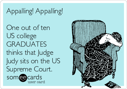 Appalling! Appalling!

One out of ten
US college
GRADUATES
thinks that Judge
Judy sits on the US
Supreme Court.