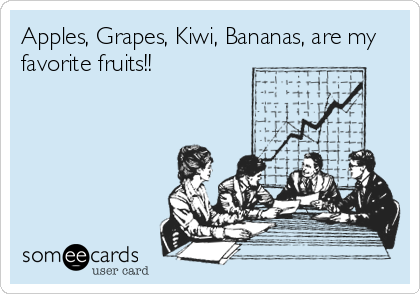 Apples, Grapes, Kiwi, Bananas, are my
favorite fruits!!