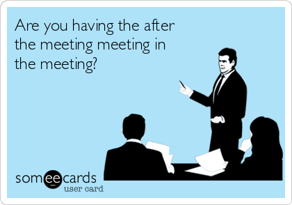 Are you having the after
the meeting meeting in
the meeting?