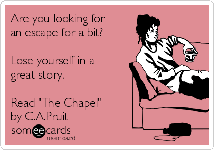 Are you looking for
an escape for a bit?

Lose yourself in a
great story.

Read "The Chapel" 
by C.A.Pruit