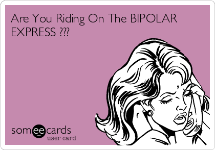 Are You Riding On The BIPOLAR
EXPRESS ???