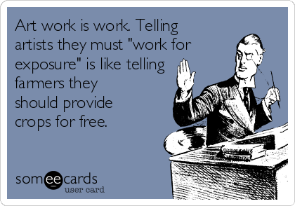 Art work is work. Telling
artists they must "work for
exposure" is like telling
farmers they
should provide
crops for free. 