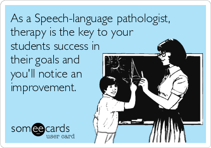 As a Speech-language pathologist,
therapy is the key to your
students success in
their goals and
you'll notice an
improvement. 