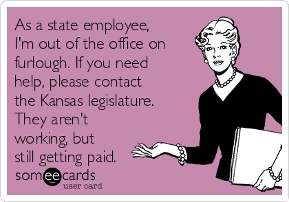 As a state employee,
I'm out of the office on 
furlough. If you need
help, please contact
the Kansas legislature.
They aren't
working, but
still getting paid.