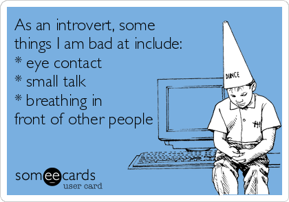 As an introvert, some
things I am bad at include:
* eye contact
* small talk 
* breathing in
front of other people 