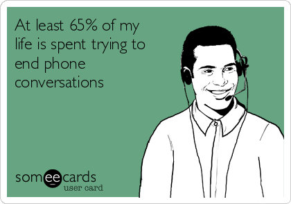 At least 65% of my
life is spent trying to
end phone
conversations