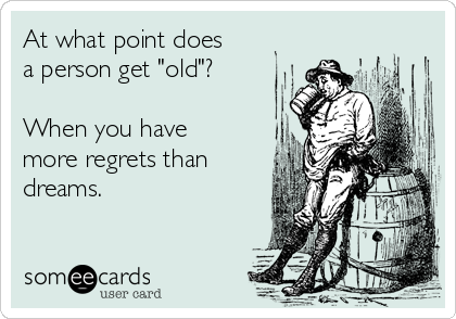 At what point does
a person get "old"?

When you have
more regrets than
dreams.
