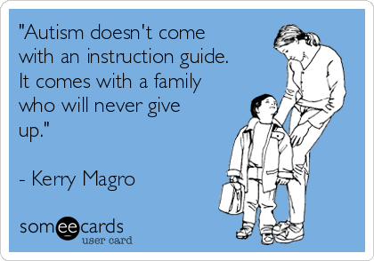 "Autism doesn't come
with an instruction guide.
It comes with a family
who will never give
up."

- Kerry Magro