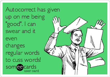 Autocorrect has given
up on me being
"good". I can
swear and it
even
changes
regular words  
to cuss words!