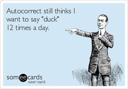 Autocorrect still thinks I
want to say "duck"
12 times a day.