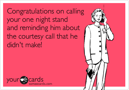 Congratulations on calling
your one night stand
and reminding him about
the courtesy call that he
didn't make!