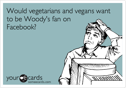 Would vegetarians and vegans want to be Woody's fan on
Facebook?