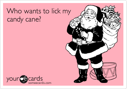Who wants to lick my
candy cane?