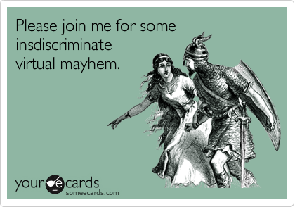 Please join me for some
insdiscriminate
virtual mayhem.