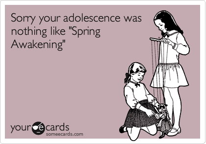 Sorry your adolescence was
nothing like "Spring
Awakening"