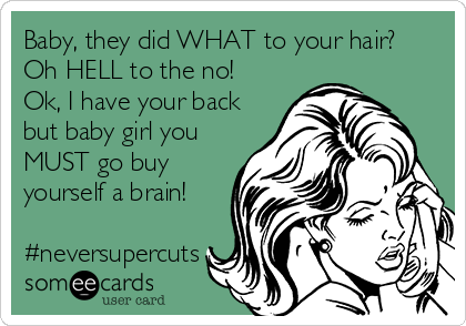 Baby, they did WHAT to your hair?
Oh HELL to the no! 
Ok, I have your back
but baby girl you
MUST go buy
yourself a brain!

#neversupercuts