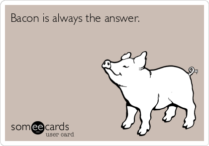 Bacon is always the answer.          
       