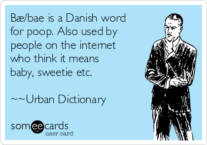 Bæ/bae is a Danish word
for poop. Also used by
people on the internet
who think it means
baby, sweetie etc. 

~~Urban Dictionary     
