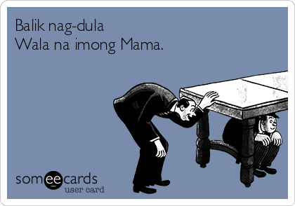 Balik nag-dula
Wala na imong Mama.