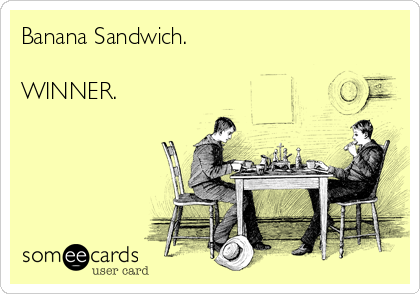 Banana Sandwich.

WINNER.