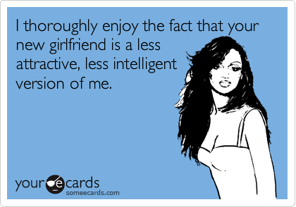 I thoroughly enjoy the fact that your new girlfriend is a less 